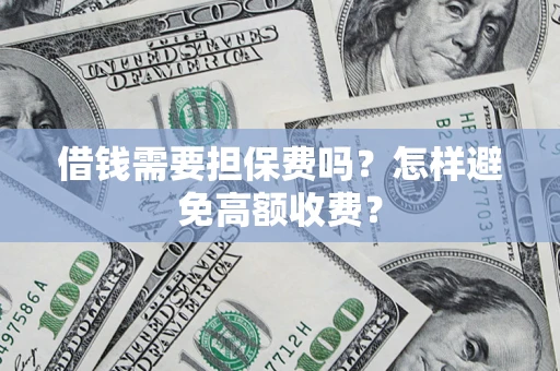 北京借钱需要担保费吗？怎样避免高额收费？