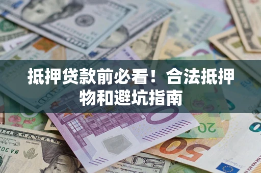 北京抵押贷款前必看！合法抵押物和避坑指南