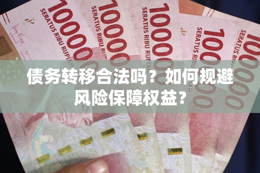 北京债务转移合法吗？如何规避风险保障权益？