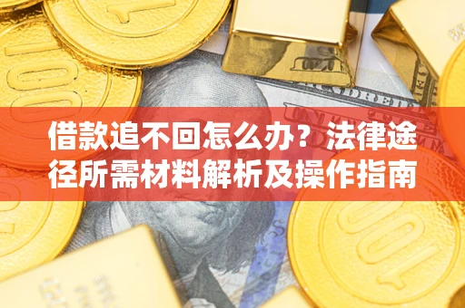 北京借款追不回怎么办?法律途径所需材料解析及操作指南 北京借款追不回怎么办?法律途径所需材料解析及操作指南