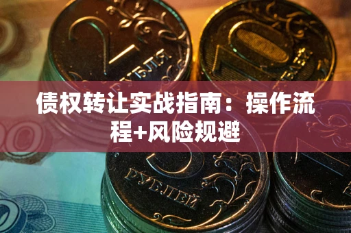 北京债权转让实战指南：操作流程+风险规避