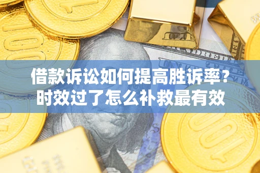 北京借款诉讼如何提高胜诉率？时效过了怎么补救最有效