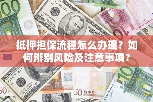 北京抵押担保流程怎么办理？如何辨别风险及注意事项？
