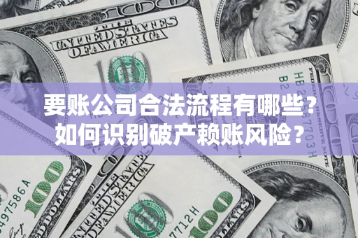 北京要账公司合法流程有哪些？如何识别破产赖账风险？