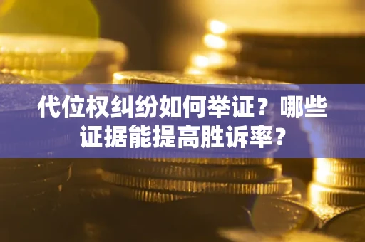 北京代位权纠纷如何举证？哪些证据能提高胜诉率？