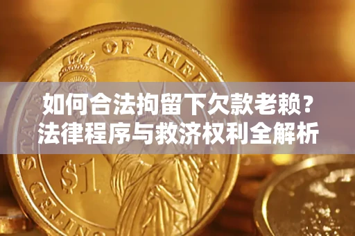 北京如何合法拘留下欠款老赖？法律程序与救济权利全解析