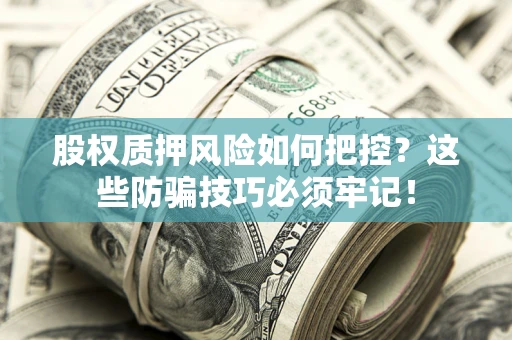 北京股权质押风险如何把控？这些防骗技巧必须牢记！