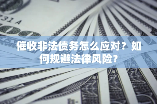 北京催收非法债务怎么应对？如何规避法律风险？