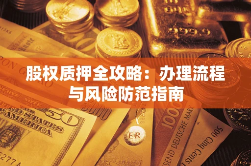 北京股权质押全攻略：办理流程与风险防范指南