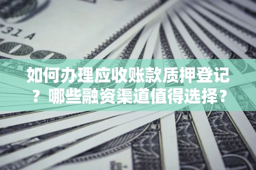 北京如何办理应收账款质押登记？哪些融资渠道值得选择？