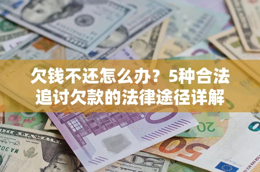 北京欠钱不还怎么办？5种合法追讨欠款的法律途径详解