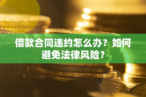 北京借款合同违约怎么办？如何避免法律风险？