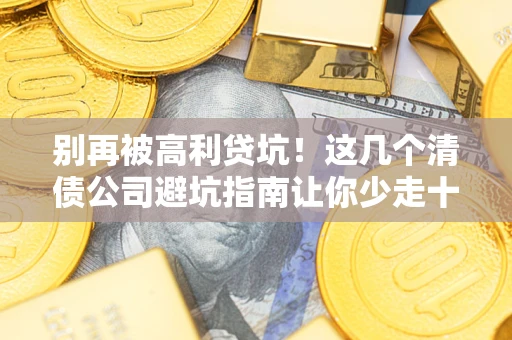 北京别再被高利贷坑！这几个清债公司避坑指南让你少走十年弯路