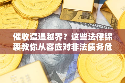 北京催收遭遇越界？这些法律锦囊教你从容应对非法债务危机