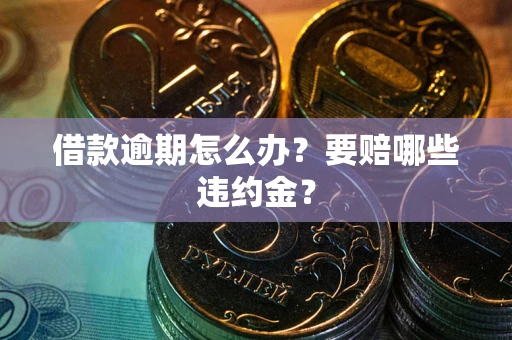 北京借款逾期怎么办？要赔哪些违约金？