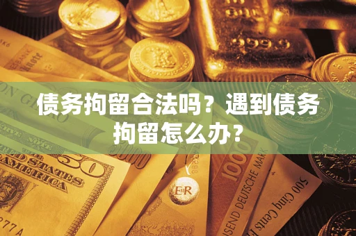 北京债务拘留合法吗？遇到债务拘留怎么办？