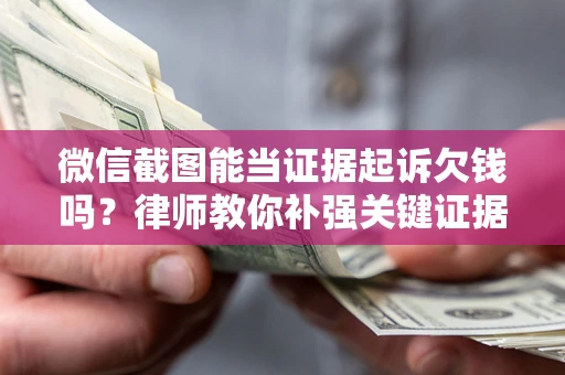 北京微信截图能当证据起诉欠钱吗？律师教你补强关键证据