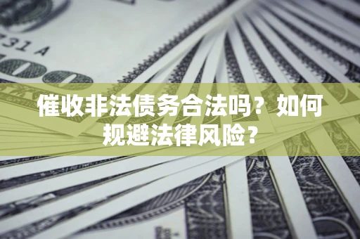 北京催收非法债务合法吗？如何规避法律风险？