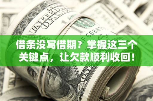 北京借条没写借期？掌握这三个关键点，让欠款顺利收回！