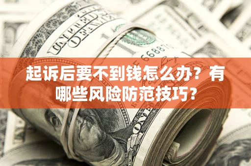 北京起诉后要不到钱怎么办?有哪些风险防范技巧? 北京起诉后要不到钱怎么办?有哪些风险防范技巧?