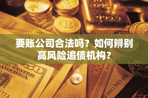 北京要账公司合法吗？如何辨别高风险追债机构？