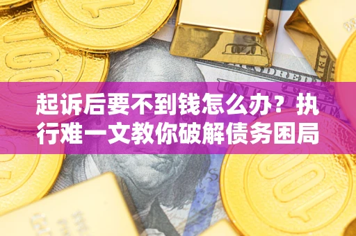 北京起诉后要不到钱怎么办？执行难一文教你破解债务困局