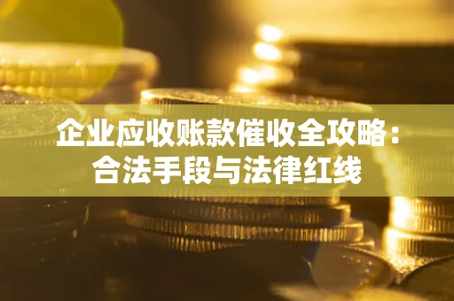 北京企业应收账款催收全攻略：合法手段与法律红线