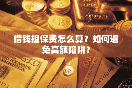 北京借钱担保费怎么算？如何避免高额陷阱？