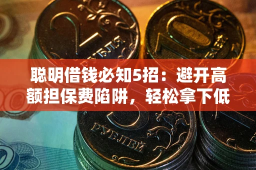 北京聪明借钱必知5招：避开高额担保费陷阱，轻松拿下低息贷款