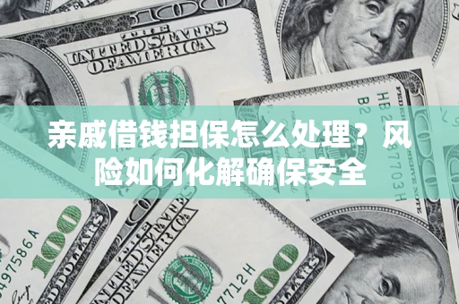 北京亲戚借钱担保怎么处理？风险如何化解确保安全