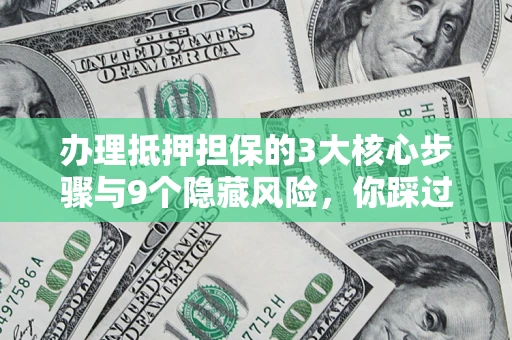 北京办理抵押担保的3大核心步骤与9个隐藏风险，你踩过哪个坑？