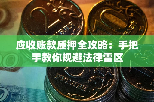 北京应收账款质押全攻略：手把手教你规避法律雷区