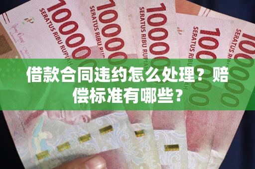 北京借款合同违约怎么处理？赔偿标准有哪些？