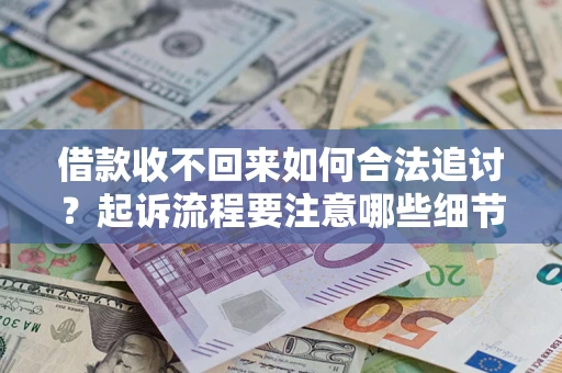 北京借款收不回来如何合法追讨？起诉流程要注意哪些细节？