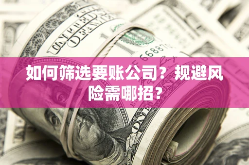 北京如何筛选要账公司？规避风险需哪招？