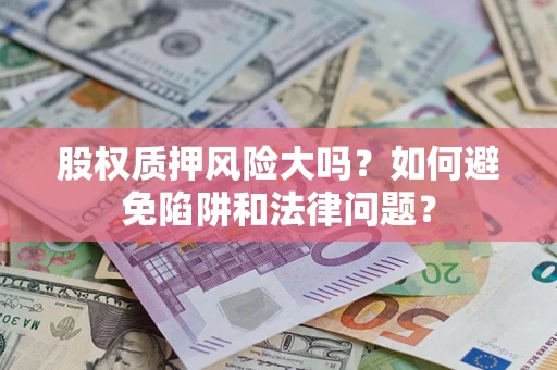 北京股权质押风险大吗？如何避免陷阱和法律问题？