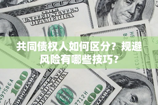 北京共同债权人如何区分？规避风险有哪些技巧？