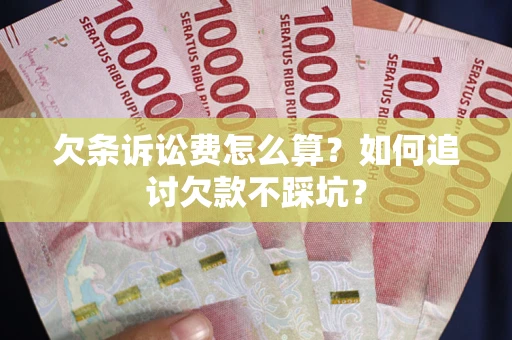 北京欠条诉讼费怎么算？如何追讨欠款不踩坑？