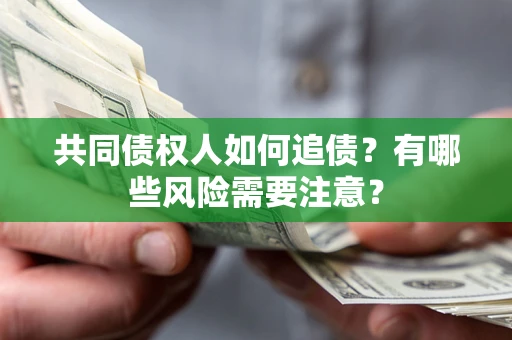 北京共同债权人如何追债？有哪些风险需要注意？