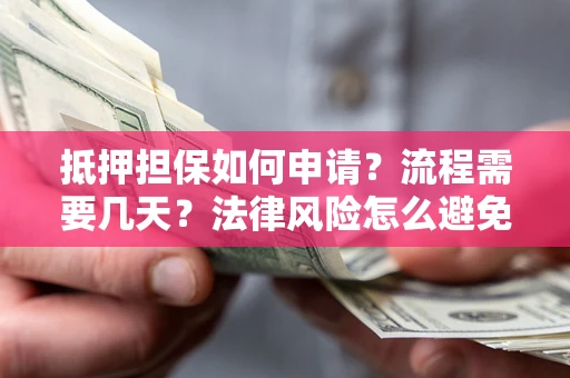 北京抵押担保如何申请？流程需要几天？法律风险怎么避免？避坑指南