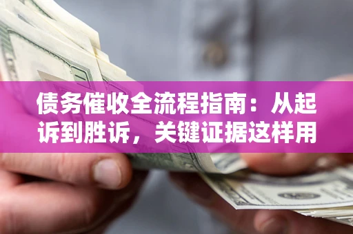 北京债务催收全流程指南：从起诉到胜诉，关键证据这样用