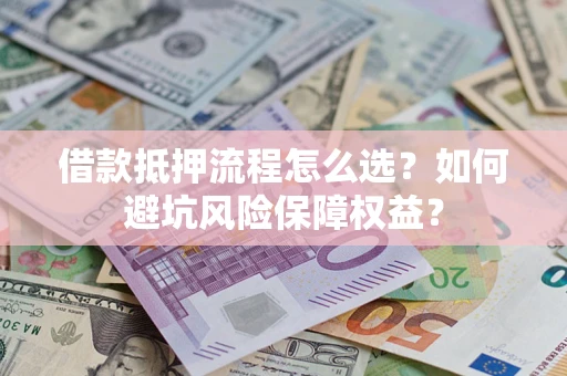 北京借款抵押流程怎么选？如何避坑风险保障权益？