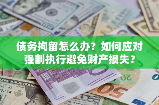 北京债务拘留怎么办？如何应对强制执行避免财产损失？