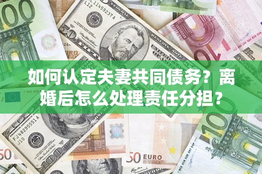 北京如何认定夫妻共同债务？离婚后怎么处理责任分担？