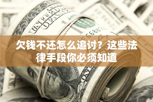 北京欠钱不还怎么追讨？这些法律手段你必须知道