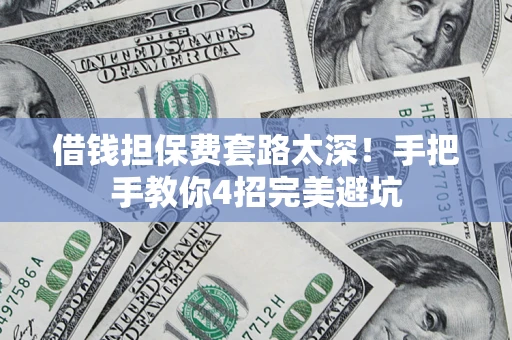 北京借钱担保费套路太深！手把手教你4招完美避坑