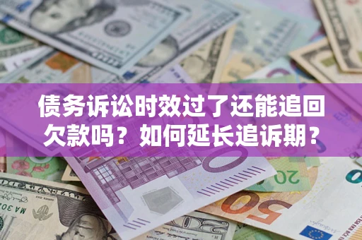 北京债务诉讼时效过了还能追回欠款吗？如何延长追诉期？