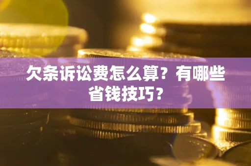 北京欠条诉讼费怎么算？有哪些省钱技巧？