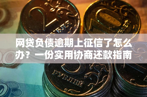 北京网贷负债逾期上征信了怎么办？一份实用协商还款指南请收好