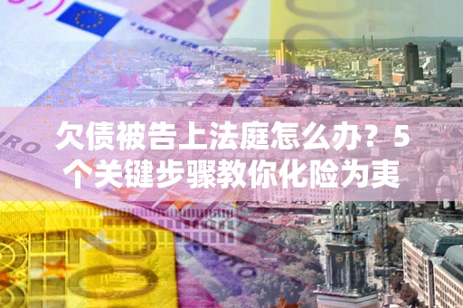 北京欠债被告上法庭怎么办？5个关键步骤教你化险为夷